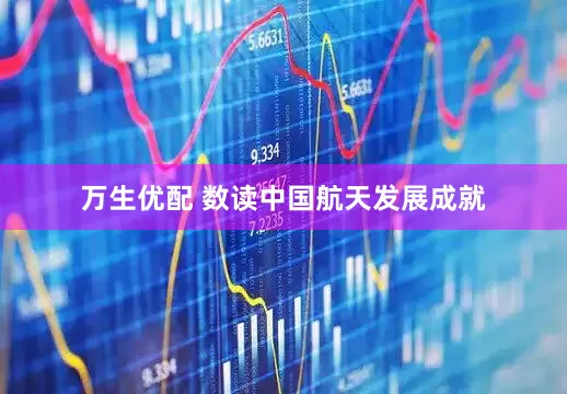 万生优配 数读中国航天发展成就
