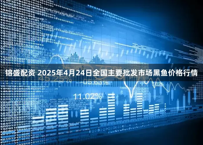 镕盛配资 2025年4月24日全国主要批发市场黑鱼价格行情