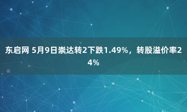 东启网 5月9日崇达转2下跌1.49%，转股溢价率24%